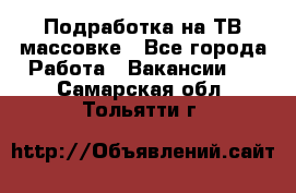Подработка на ТВ-массовке - Все города Работа » Вакансии   . Самарская обл.,Тольятти г.